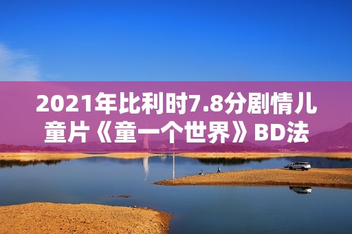2021年比利时7.8分剧情儿童片《童一个世界》BD法语中字 2021年比利时7.8分剧情儿童片《童一个世界》BD法语中字