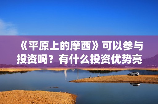 《平原上的摩西》可以参与投资吗？有什么投资优势亮点？(平原上的摩西剧情详解)