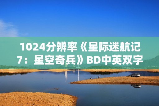 1024分辨率《星际迷航记7：星空奇兵》BD中英双字