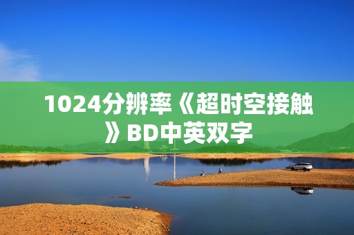 1024分辨率《超时空接触》BD中英双字