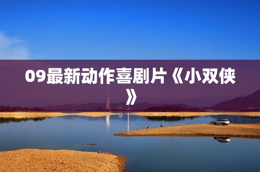 09最新动作喜剧片《小双侠》