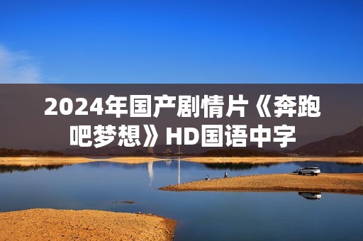 2024年国产剧情片《奔跑吧梦想》HD国语中字