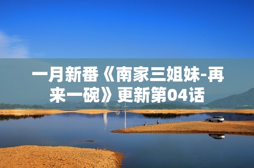 一月新番《南家三姐妹-再来一碗》更新第04话