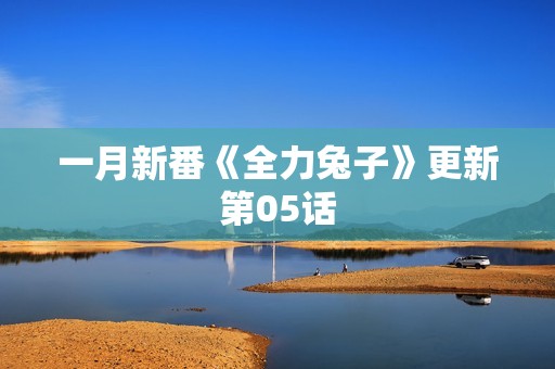一月新番《全力兔子》更新第05话