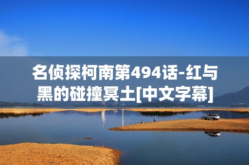 名侦探柯南第494话-红与黑的碰撞冥土[中文字幕]