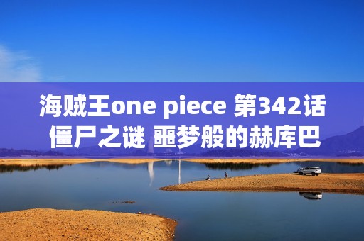 海贼王one piece 第342话 僵尸之谜 噩梦般的赫库巴克研究所