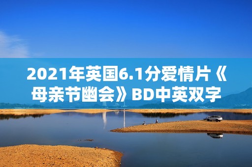 2021年英国6.1分爱情片《母亲节幽会》BD中英双字