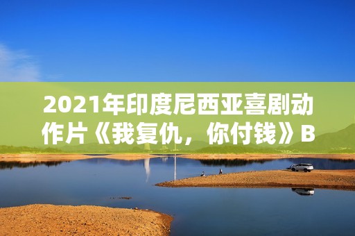 2021年印度尼西亚喜剧动作片《我复仇，你付钱》BD中字