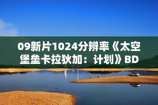 09新片1024分辨率《太空堡垒卡拉狄加：计划》BD中英双字