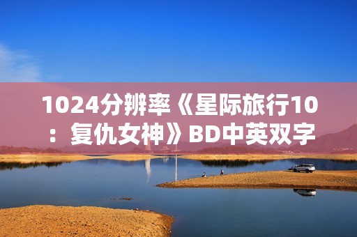 1024分辨率《星际旅行10:复仇女神》BD中英双字 1024分辨率《星际旅行10:复仇女神》BD中英双字