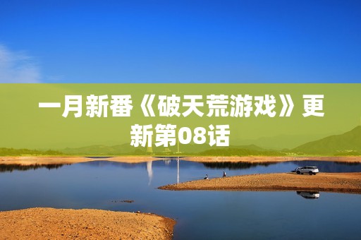 一月新番《破天荒游戏》更新第08话