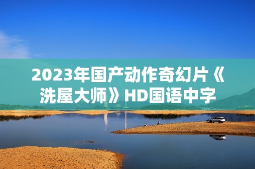 2023年国产动作奇幻片《洗屋大师》HD国语中字
