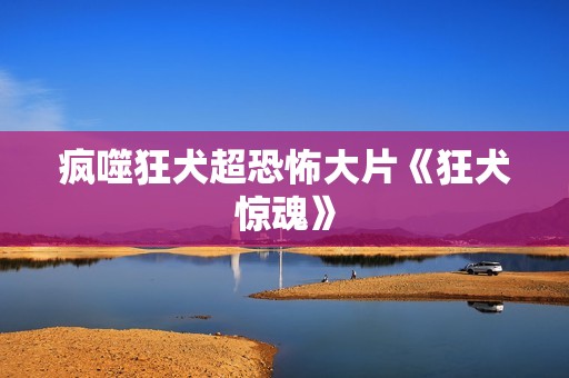 疯噬狂犬超恐怖大片《狂犬惊魂》