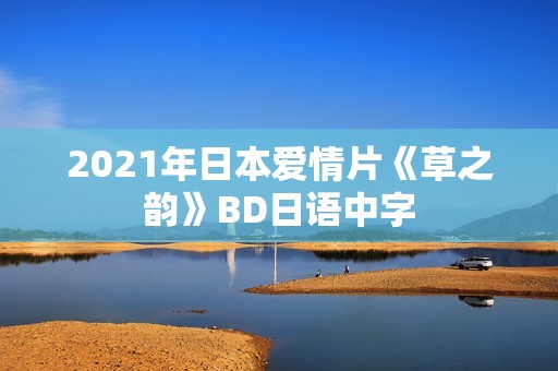 2021年日本爱情片《草之韵》BD日语中字
