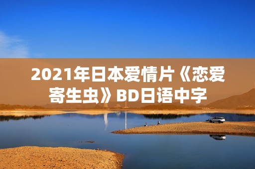 2021年日本爱情片《恋爱寄生虫》BD日语中字