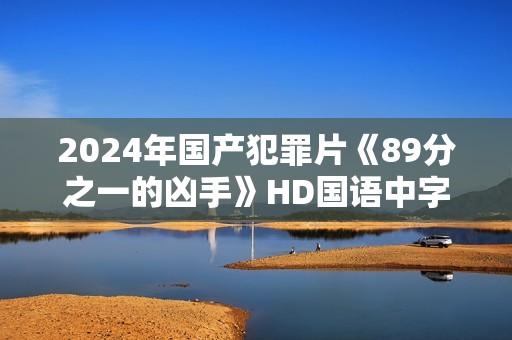 2024年国产犯罪片《89分之一的凶手》HD国语中字