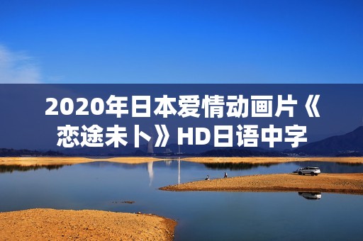 2020年日本爱情动画片《恋途未卜》HD日语中字