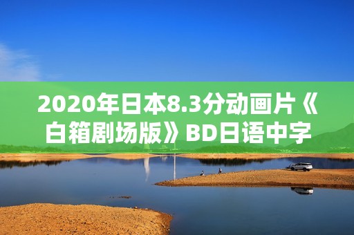 2020年日本8.3分动画片《白箱剧场版》BD日语中字