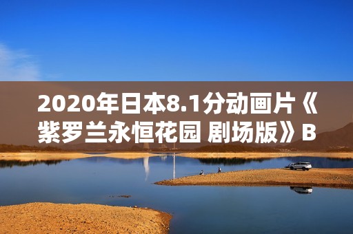 2020年日本8.1分动画片《紫罗兰永恒花园 剧场版》BD日语中字