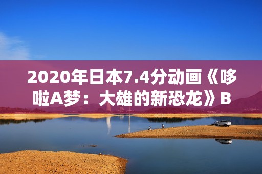 2020年日本7.4分动画《哆啦A梦：大雄的新恐龙》BD国粤日语中字