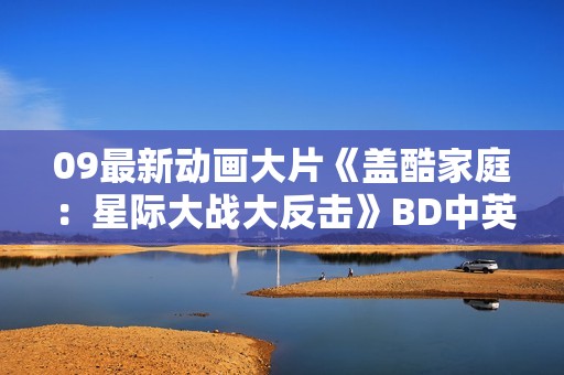 09最新动画大片《盖酷家庭：星际大战大反击》BD中英双字