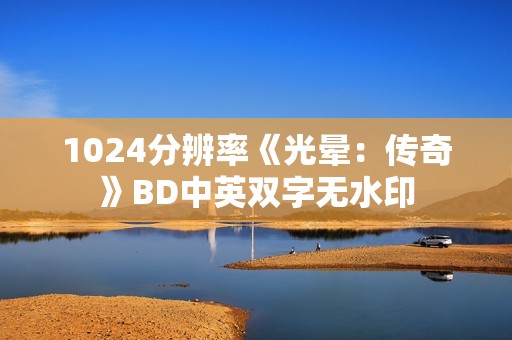 1024分辨率《光晕：传奇》BD中英双字无水印