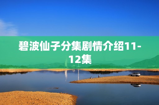 碧波仙子分集剧情介绍11-12集
