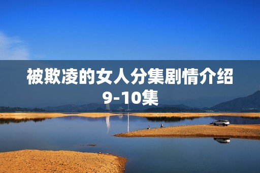 被欺凌的女人分集剧情介绍9-10集