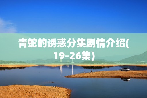 青蛇的诱惑分集剧情介绍(19-26集)