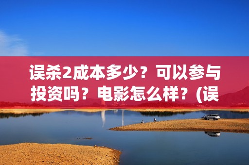 误杀2成本多少？可以参与投资吗？电影怎么样？(误杀2叫什么)