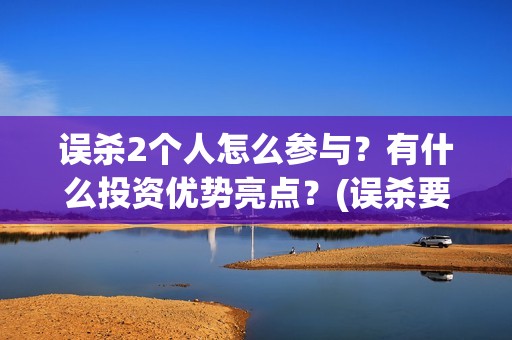 误杀2个人怎么参与？有什么投资优势亮点？(误杀要赔多少钱)