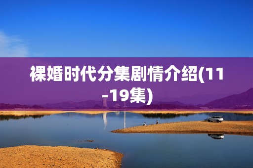 裸婚时代分集剧情介绍(11-19集)