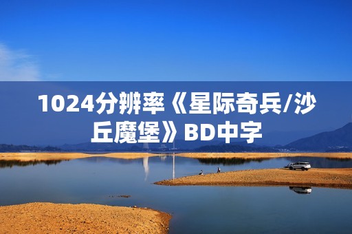 1024分辨率《星际奇兵/沙丘魔堡》BD中字