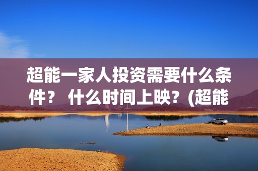 超能一家人投资需要什么条件？ 什么时间上映？(超能一家人投资成本)