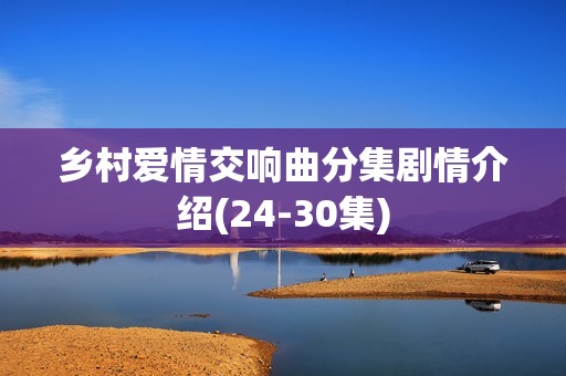 乡村爱情交响曲分集剧情介绍(24-30集)