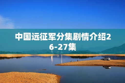 中国远征军分集剧情介绍26-27集