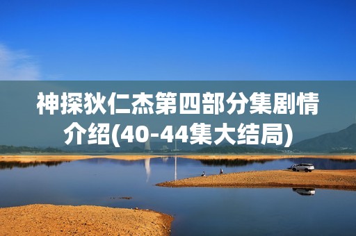 神探狄仁杰第四部分集剧情介绍(40-44集大结局)