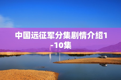中国远征军分集剧情介绍1-10集