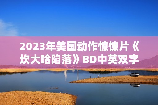 2023年美国动作惊悚片《坎大哈陷落》BD中英双字