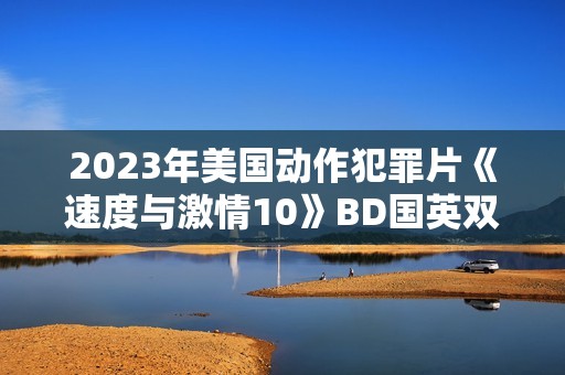 2023年美国动作犯罪片《速度与激情10》BD国英双语中英双字