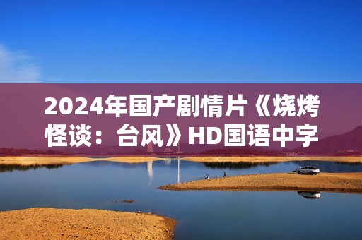 2024年国产剧情片《烧烤怪谈：台风》HD国语中字