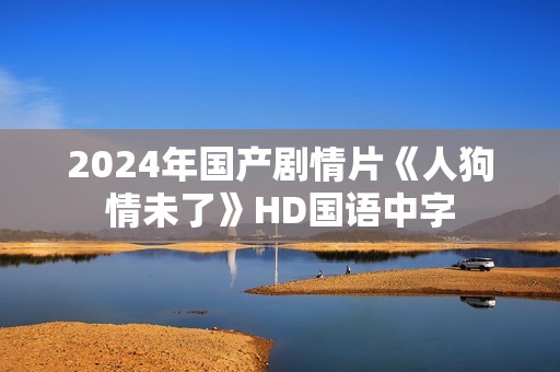 2024年国产剧情片《人狗情未了》HD国语中字