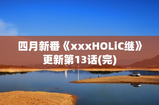 四月新番《xxxHOLiC继》更新第13话(完)