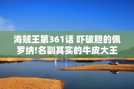 海贼王第361话 吓破胆的佩罗纳!名副其实的牛皮大王乌索普