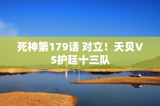 死神第179话 对立！天贝VS护廷十三队