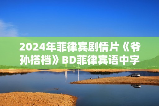2024年菲律宾剧情片《爷孙搭档》BD菲律宾语中字