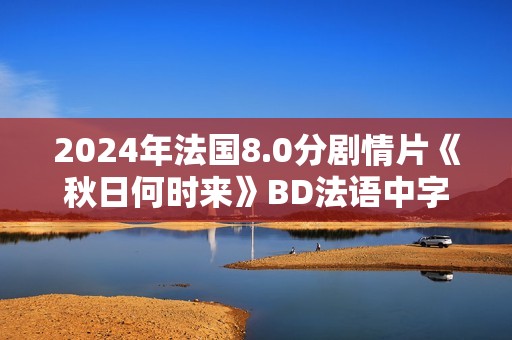 2024年法国8.0分剧情片《秋日何时来》BD法语中字