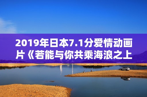 2019年日本7.1分爱情动画片《若能与你共乘海浪之上》BD日语中字