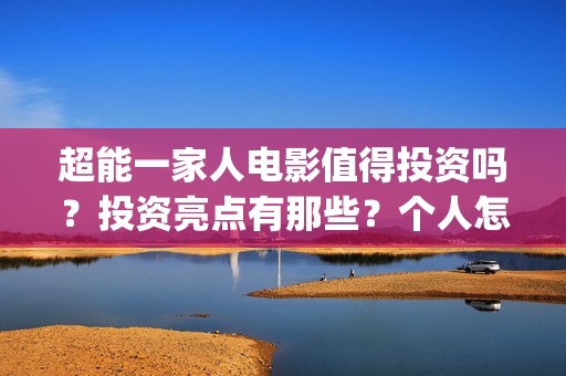 超能一家人电影值得投资吗？投资亮点有那些？个人怎么投资？(超能一家人电影免费播放国语版)