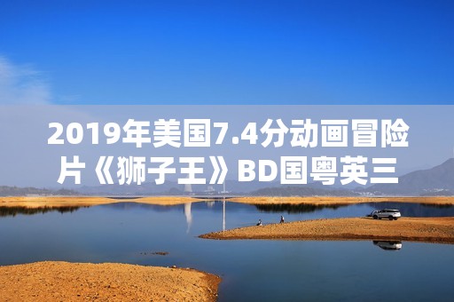 2019年美国7.4分动画冒险片《狮子王》BD国粤英三语中英双字